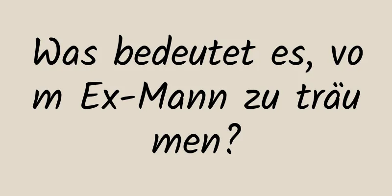 Was bedeutet es, vom Ex-Mann zu träumen?