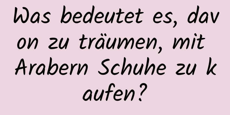 Was bedeutet es, davon zu träumen, mit Arabern Schuhe zu kaufen?