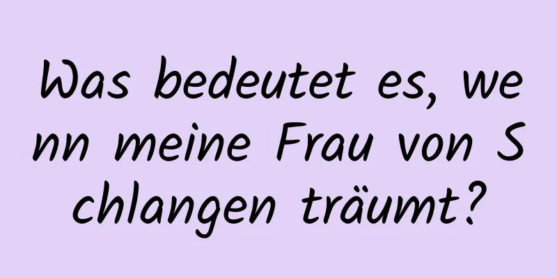 Was bedeutet es, wenn meine Frau von Schlangen träumt?