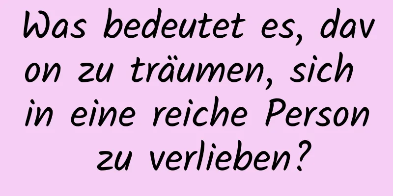 Was bedeutet es, davon zu träumen, sich in eine reiche Person zu verlieben?