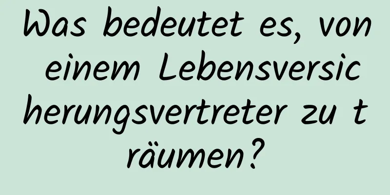 Was bedeutet es, von einem Lebensversicherungsvertreter zu träumen?