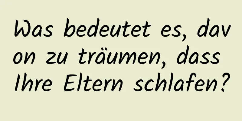 Was bedeutet es, davon zu träumen, dass Ihre Eltern schlafen?