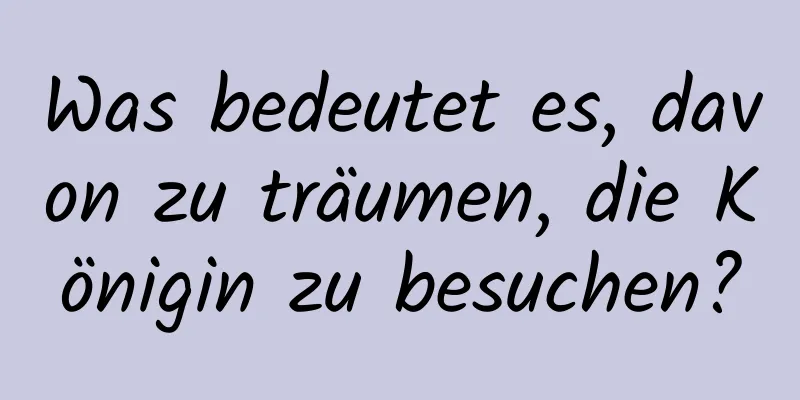 Was bedeutet es, davon zu träumen, die Königin zu besuchen?