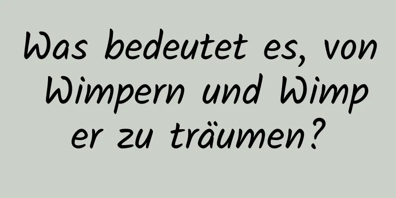 Was bedeutet es, von Wimpern und Wimper zu träumen?