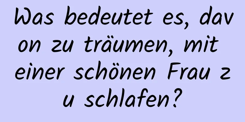 Was bedeutet es, davon zu träumen, mit einer schönen Frau zu schlafen?