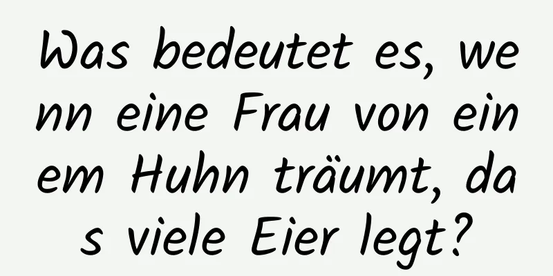 Was bedeutet es, wenn eine Frau von einem Huhn träumt, das viele Eier legt?