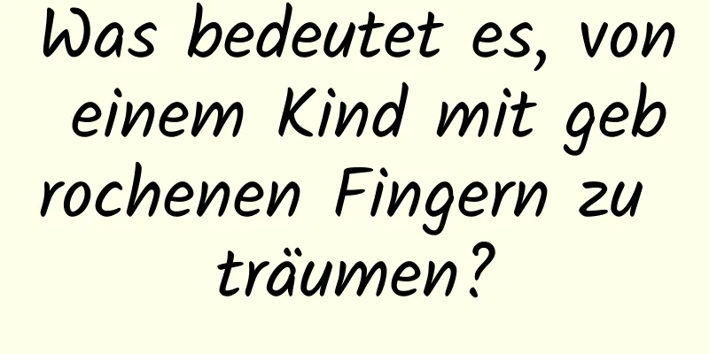 Was bedeutet es, von einem Kind mit gebrochenen Fingern zu träumen?