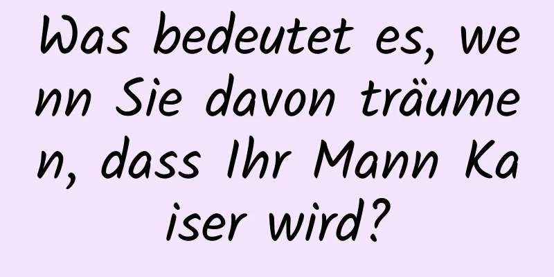 Was bedeutet es, wenn Sie davon träumen, dass Ihr Mann Kaiser wird?