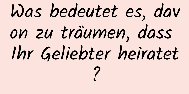 Was bedeutet es, davon zu träumen, dass Ihr Geliebter heiratet?