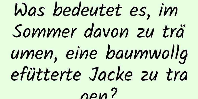 Was bedeutet es, im Sommer davon zu träumen, eine baumwollgefütterte Jacke zu tragen?