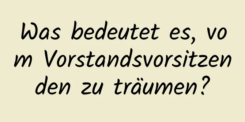 Was bedeutet es, vom Vorstandsvorsitzenden zu träumen?