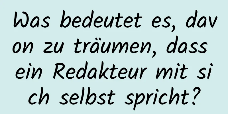 Was bedeutet es, davon zu träumen, dass ein Redakteur mit sich selbst spricht?