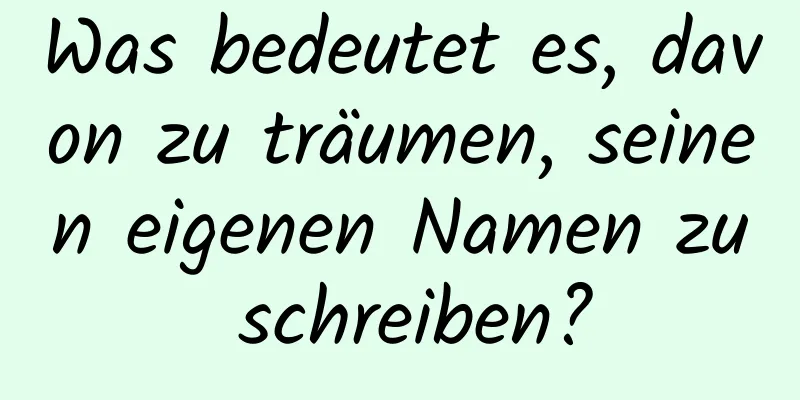 Was bedeutet es, davon zu träumen, seinen eigenen Namen zu schreiben?