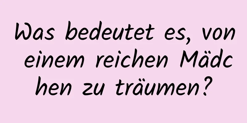 Was bedeutet es, von einem reichen Mädchen zu träumen?