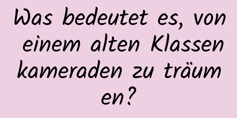 Was bedeutet es, von einem alten Klassenkameraden zu träumen?