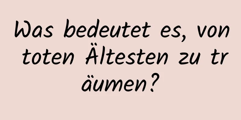 Was bedeutet es, von toten Ältesten zu träumen?