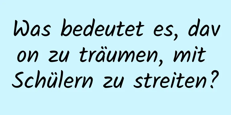 Was bedeutet es, davon zu träumen, mit Schülern zu streiten?