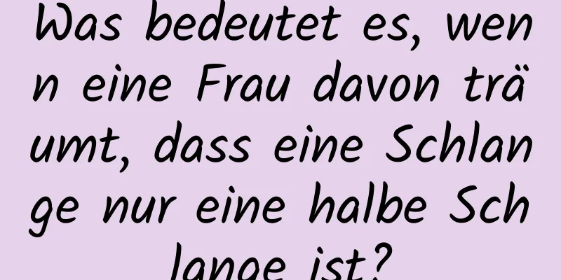 Was bedeutet es, wenn eine Frau davon träumt, dass eine Schlange nur eine halbe Schlange ist?