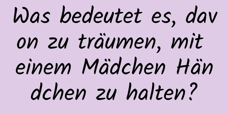 Was bedeutet es, davon zu träumen, mit einem Mädchen Händchen zu halten?