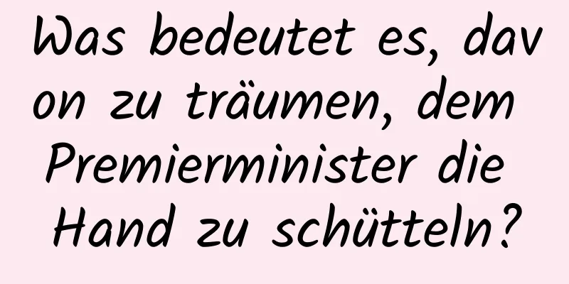 Was bedeutet es, davon zu träumen, dem Premierminister die Hand zu schütteln?