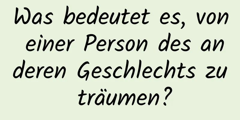 Was bedeutet es, von einer Person des anderen Geschlechts zu träumen?