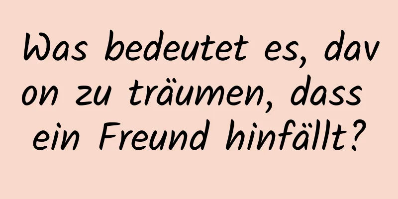 Was bedeutet es, davon zu träumen, dass ein Freund hinfällt?
