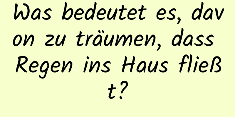 Was bedeutet es, davon zu träumen, dass Regen ins Haus fließt?