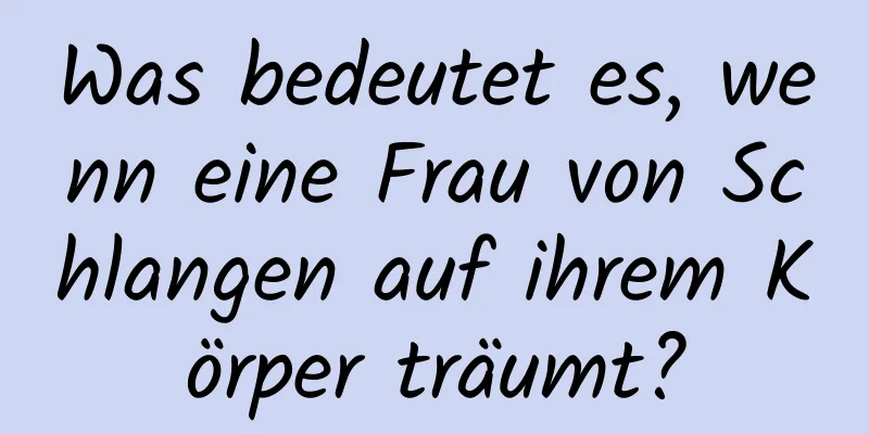Was bedeutet es, wenn eine Frau von Schlangen auf ihrem Körper träumt?