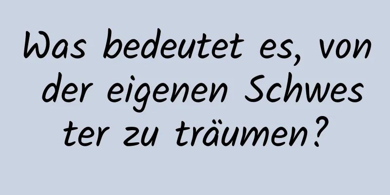 Was bedeutet es, von der eigenen Schwester zu träumen?