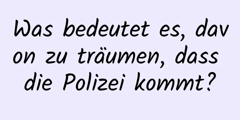 Was bedeutet es, davon zu träumen, dass die Polizei kommt?