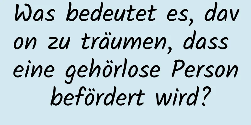 Was bedeutet es, davon zu träumen, dass eine gehörlose Person befördert wird?
