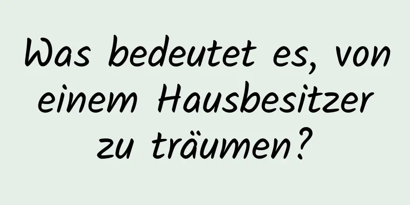 Was bedeutet es, von einem Hausbesitzer zu träumen?
