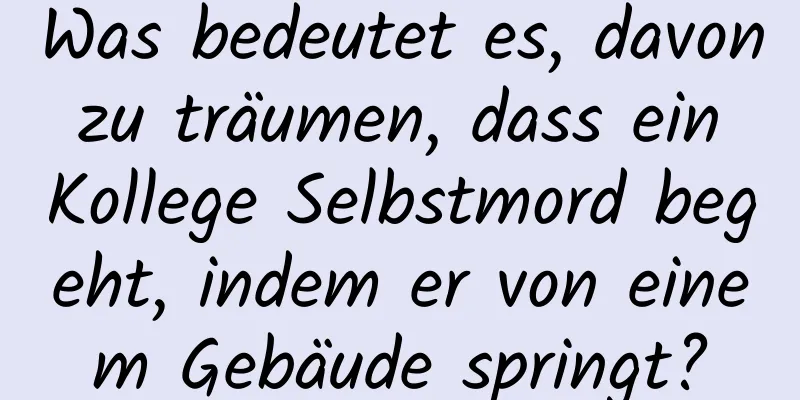 Was bedeutet es, davon zu träumen, dass ein Kollege Selbstmord begeht, indem er von einem Gebäude springt?