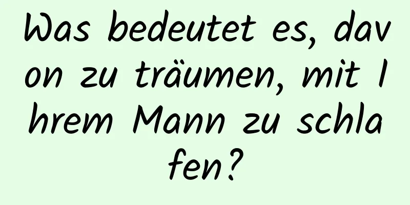 Was bedeutet es, davon zu träumen, mit Ihrem Mann zu schlafen?