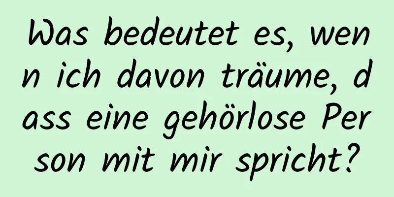 Was bedeutet es, wenn ich davon träume, dass eine gehörlose Person mit mir spricht?