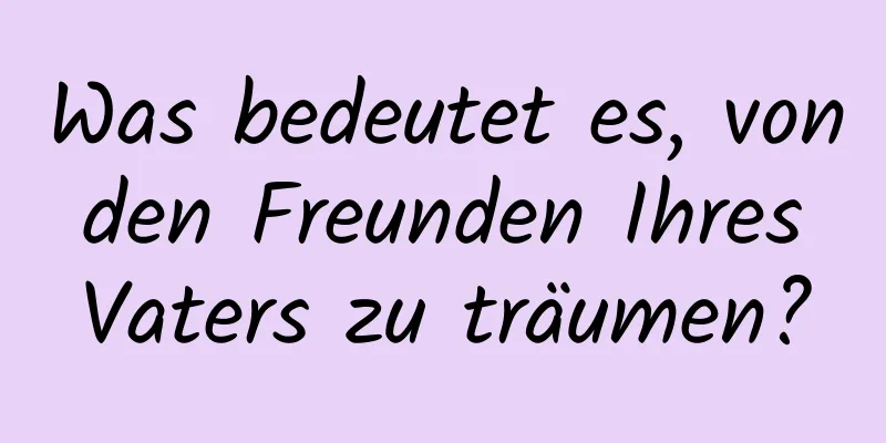 Was bedeutet es, von den Freunden Ihres Vaters zu träumen?