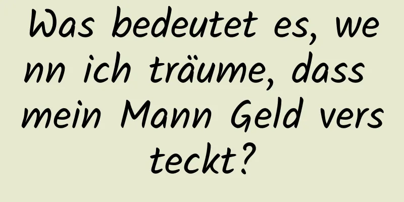 Was bedeutet es, wenn ich träume, dass mein Mann Geld versteckt?