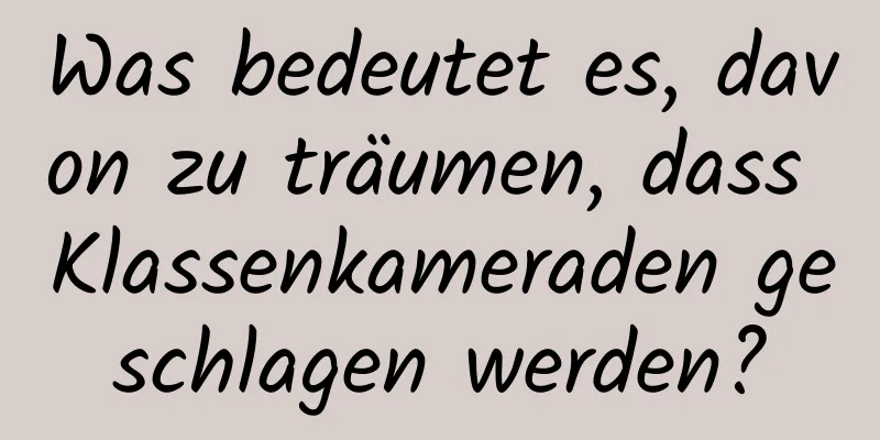Was bedeutet es, davon zu träumen, dass Klassenkameraden geschlagen werden?