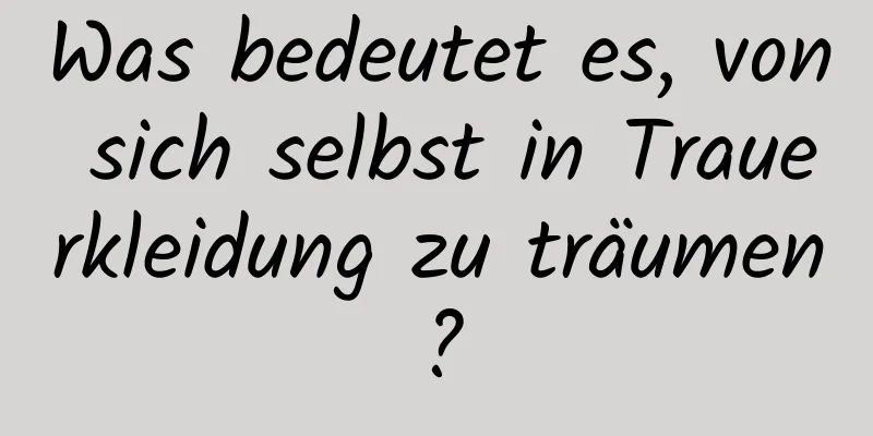 Was bedeutet es, von sich selbst in Trauerkleidung zu träumen?