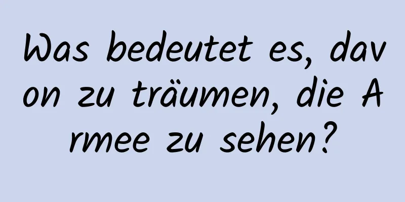 Was bedeutet es, davon zu träumen, die Armee zu sehen?