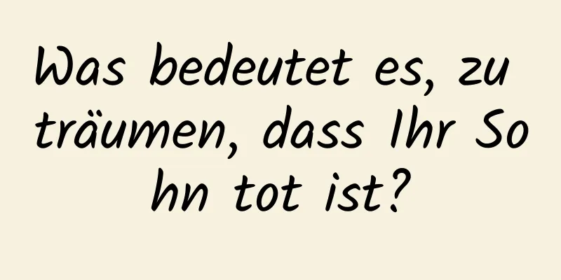 Was bedeutet es, zu träumen, dass Ihr Sohn tot ist?