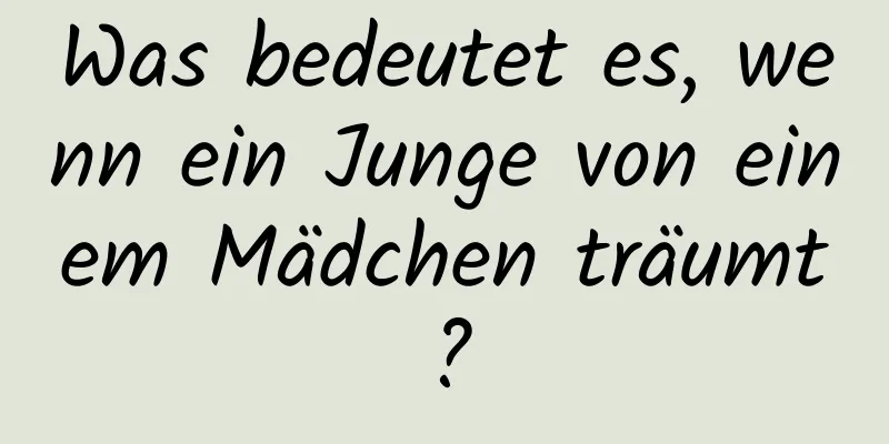 Was bedeutet es, wenn ein Junge von einem Mädchen träumt?