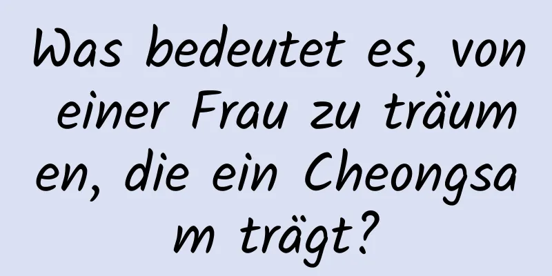 Was bedeutet es, von einer Frau zu träumen, die ein Cheongsam trägt?