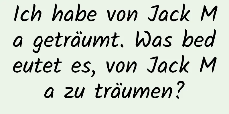 Ich habe von Jack Ma geträumt. Was bedeutet es, von Jack Ma zu träumen?