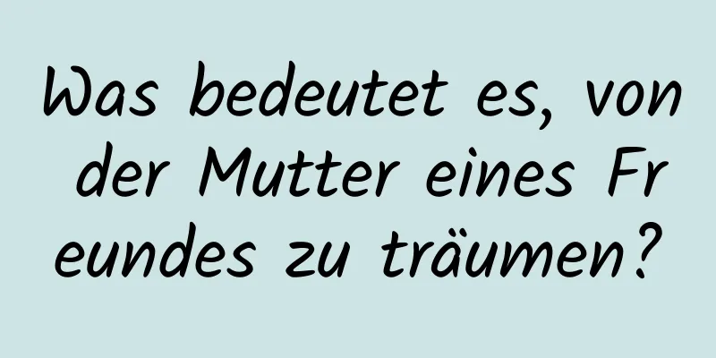 Was bedeutet es, von der Mutter eines Freundes zu träumen?