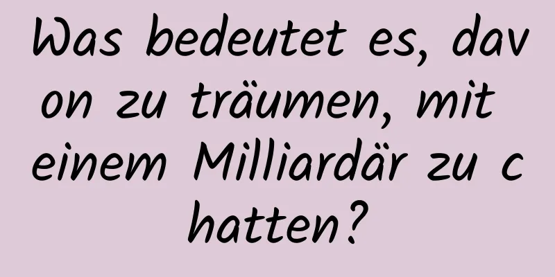 Was bedeutet es, davon zu träumen, mit einem Milliardär zu chatten?