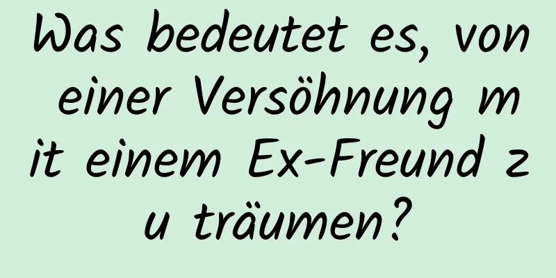 Was bedeutet es, von einer Versöhnung mit einem Ex-Freund zu träumen?