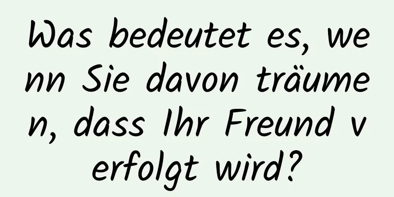 Was bedeutet es, wenn Sie davon träumen, dass Ihr Freund verfolgt wird?