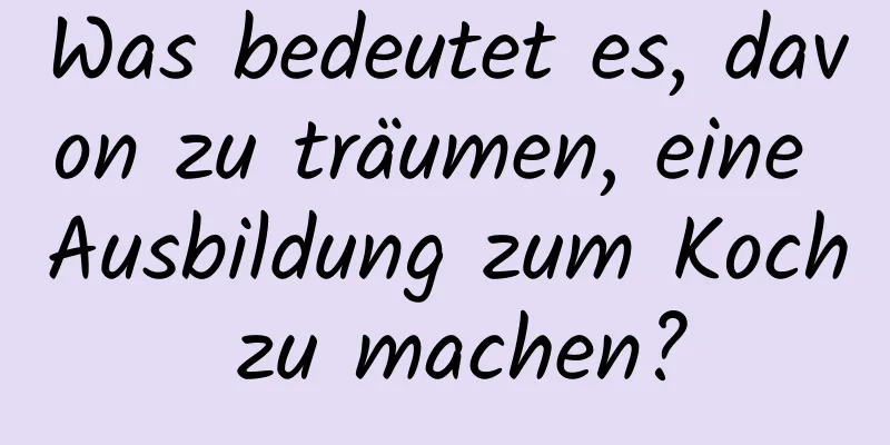 Was bedeutet es, davon zu träumen, eine Ausbildung zum Koch zu machen?