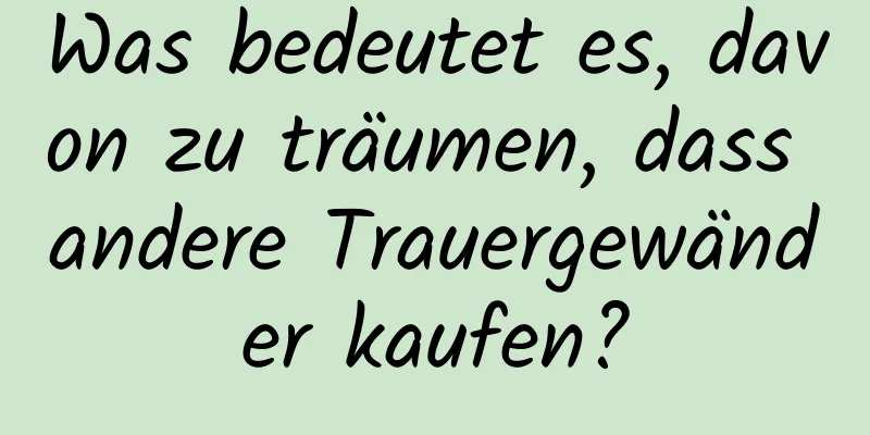 Was bedeutet es, davon zu träumen, dass andere Trauergewänder kaufen?